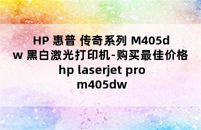 HP 惠普 传奇系列 M405dw 黑白激光打印机-购买最佳价格 hp laserjet pro m405dw